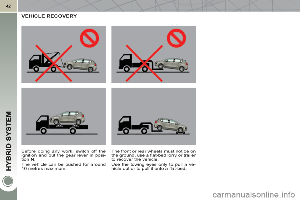 PEUGEOT 3008 HYBRID 4 2011  Owners Manual VEHICLE RECOVERY 
   
Before doing any work, switch off the 
ignition and put the gear lever in posi-
tion  N 
. 
  The vehicle can be pushed for around 
10 metres maximum.   The front or rear wheels 