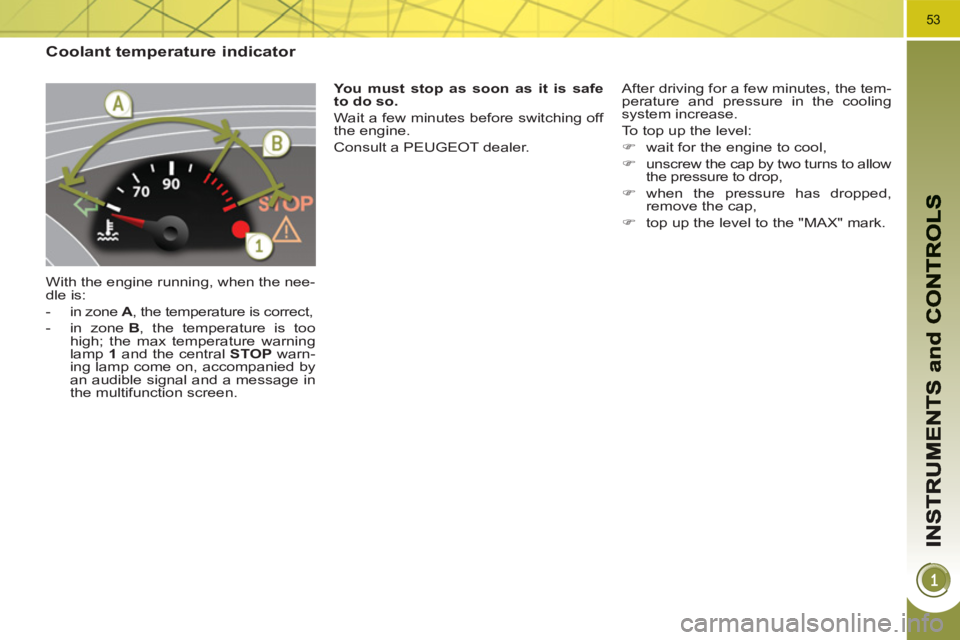 PEUGEOT 3008 HYBRID 4 2011  Owners Manual 53
Coolant temperature indicator 
  With the engine running, when the nee-
dle is: 
   
 
-   in zone  A 
, the temperature is correct, 
   
-  in zone  B 
, the temperature is too 
high; the max temp