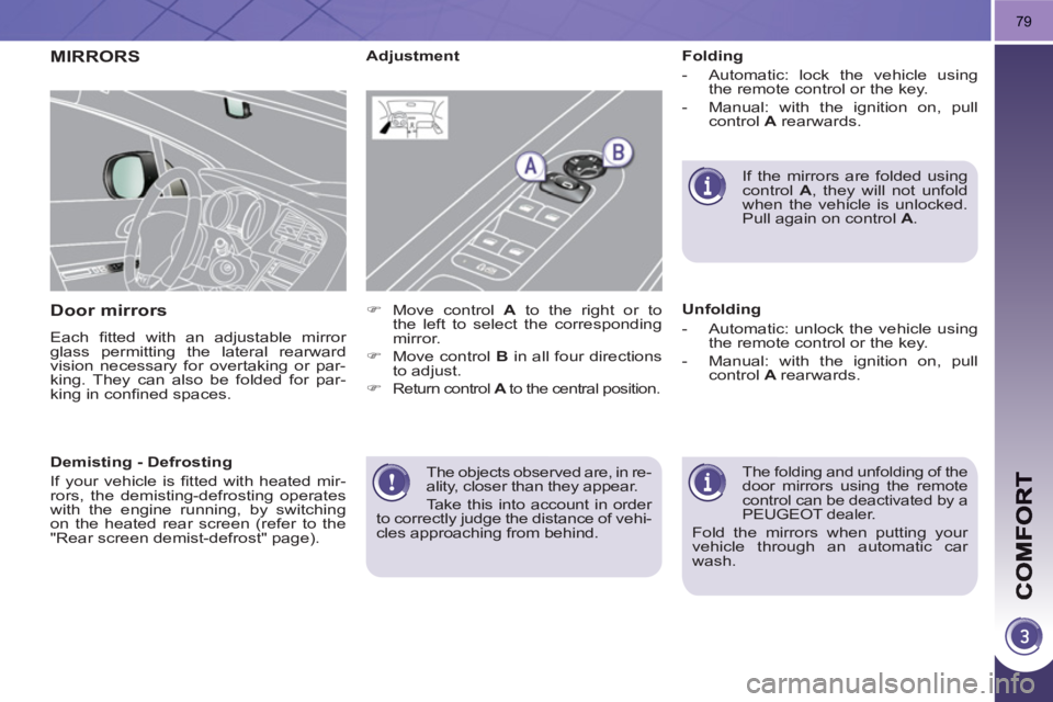 PEUGEOT 3008 HYBRID 4 2011  Owners Manual 79
  The objects observed are, in re-
ality, closer than they appear. 
  Take this into account in order 
to correctly judge the distance of vehi-
cles approaching from behind.  
 
MIRRORS
Door mirror