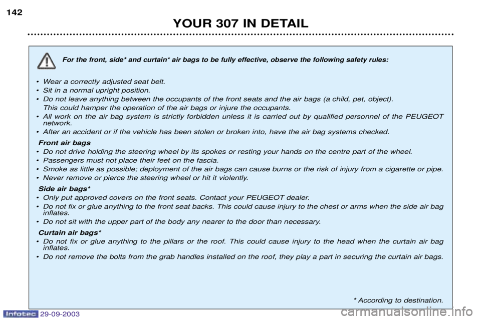 PEUGEOT 307 2003 Owners Manual 29-09-2003
YOUR 307 IN DETAIL
142
For the front, side* and curtain* air bags to be fully effective, observe the following safety rules:
¥ Wear a correctly adjusted seat belt.
¥ Sit in a normal upr PEUGEOT 307 2003 Owners Manual 29-09-2003
YOUR 307 IN DETAIL
142
For the front, side* and curtain* air bags to be fully effective, observe the following safety rules:
¥ Wear a correctly adjusted seat belt.
¥ Sit in a normal upr