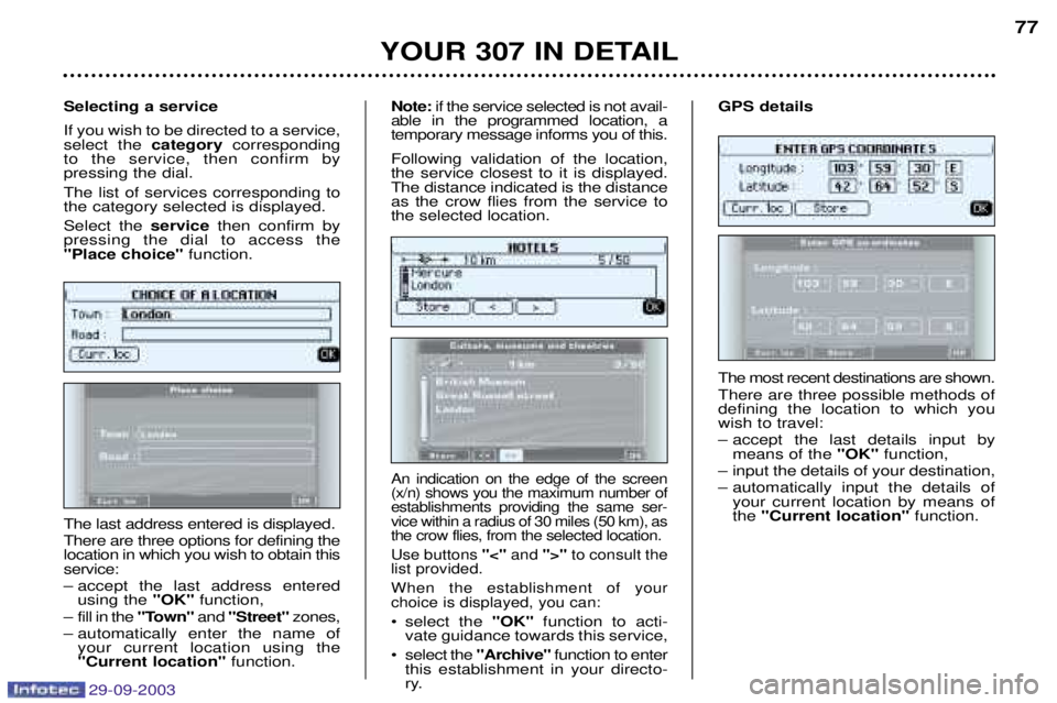 PEUGEOT 307 CC 2003 Owners Manual 29-09-2003
The most recent destinations are shown. There are three possible methods of defining the location to which youwish to travel:
– accept the last details input by mean PEUGEOT 307 CC 2003 Owners Manual 29-09-2003
The most recent destinations are shown. There are three possible methods of defining the location to which youwish to travel:
– accept the last details input by mean