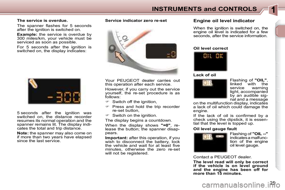 PEUGEOT 307 CC DAG 2007  Owners Manual 25
INSTRUMENTS and CONTROLS
 Your  PEUGEOT  dealer  carries  out  
�t�h�i�s� �o�p�e�r�a�t�i�o�n� �a�f�t�e�r� �e�a�c�h� �s�e�r�v�i�c�e�.� �  
� �H�o�w�e�v�e�r�,� �i�f� �y�o�u� �c�a�r�r�y� �o�u�t� �t�h�