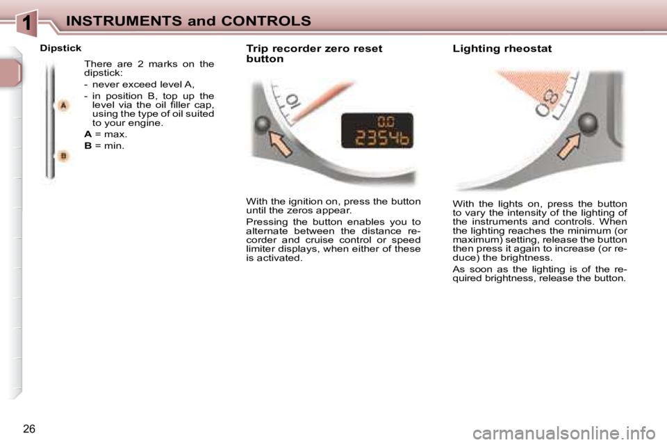 PEUGEOT 307 CC DAG 2007  Owners Manual 26
INSTRUMENTS and CONTROLS
� �W�i�t�h�  �t�h�e�  �l�i�g�h�t�s�  �o�n�,�  �p�r�e�s�s�  �t�h�e�  �b�u�t�t�o�n�  
to vary the intensity of the lighting of 
the  instruments  and  controls.  When 
the li