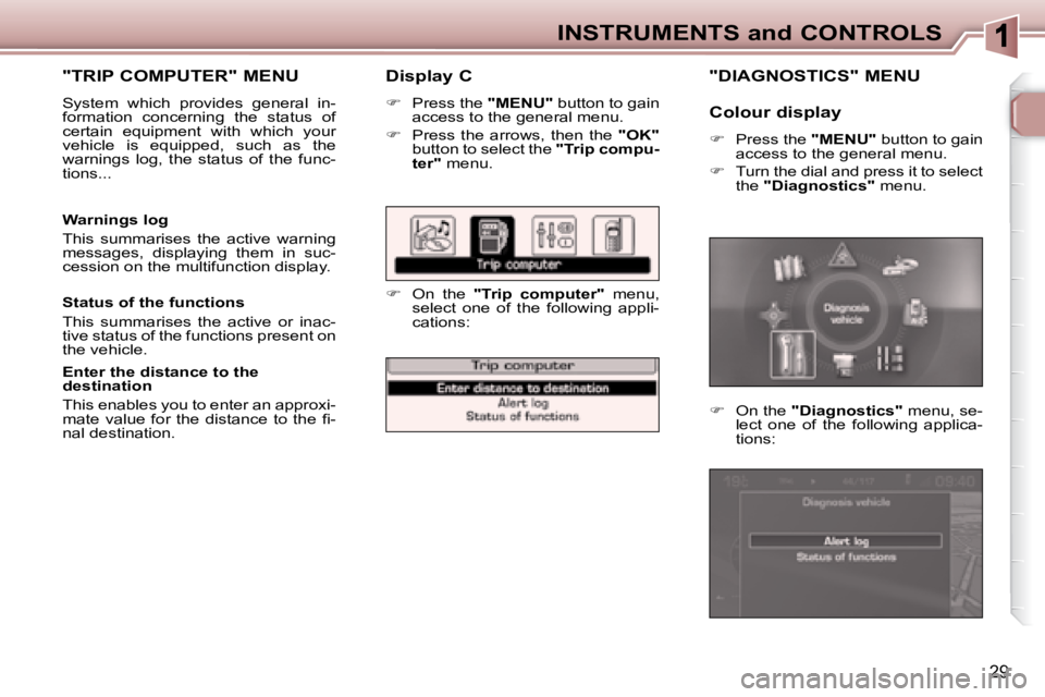 PEUGEOT 307 CC DAG 2007  Owners Manual 29
INSTRUMENTS and CONTROLS
  Display C 
   
�    Press the   "MENU"  button to gain 
access to the general menu. 
  
� � �  �P�r�e�s�s�  �t�h�e�  �a�r�r�o�w�s�,�  �t�h�e�n�  �t�h�e�  �  "OK"  

