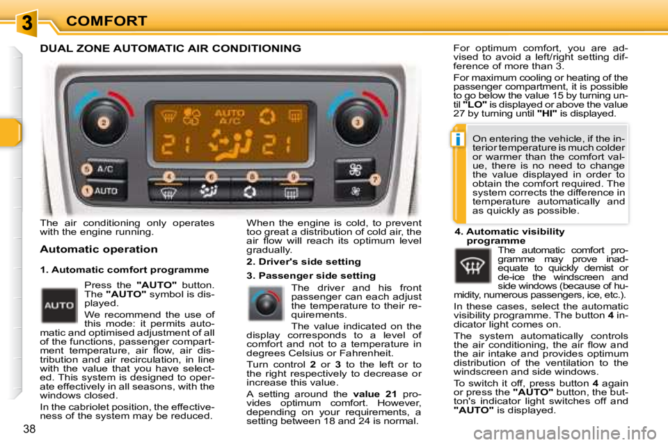 PEUGEOT 307 CC DAG 2007  Owners Manual i
38
COMFORT
� �T�h�e�  �a�i�r�  �c�o�n�d�i�t�i�o�n�i�n�g�  �o�n�l�y�  �o�p�e�r�a�t�e�s�  
�w�i�t�h� �t�h�e� �e�n�g�i�n�e� �r�u�n�n�i�n�g�.� 
  Automatic operation 
� �W�h�e�n�  �t�h�e�  �e�n�g�i�n�e�