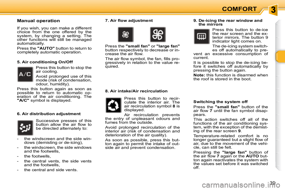 PEUGEOT 307 CC DAG 2007  Owners Manual 39
COMFORT
  Manual operation 
� �I�f� �y�o�u� �w�i�s�h�,� �y�o�u� �c�a�n� �m�a�k�e� �a� �d�i�f�f�e�r�e�n�t�  
choice  from  the  one  offered  by  the 
system,  by  changing  a  setting.  The 
�o�t�h