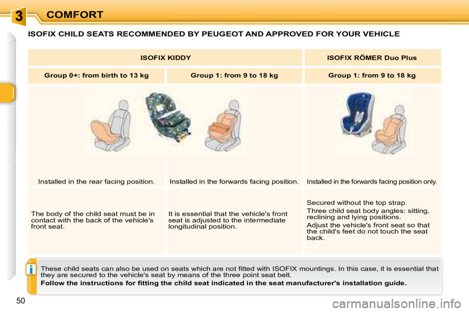 PEUGEOT 307 CC DAG 2007  Owners Manual i
50
COMFORT
 ISOFIX CHILD SEATS RECOMMENDED BY PEUGEOT AND APPROVED FOR YOUR VEHICLE 
� �T�h�e�s�e� �c�h�i�l�d� �s�e�a�t�s� �c�a�n� �a�l�s�o� �b�e� �u�s�e�d� �o�n� �s�e�a�t�s� �w�h�i�c�h� �a�r�e� �n�