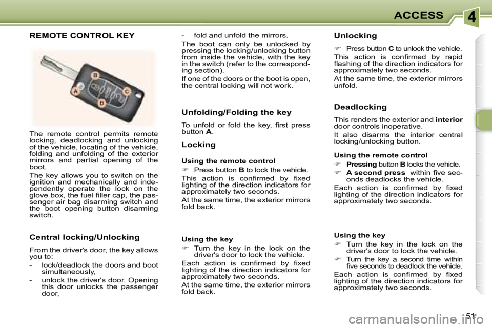 PEUGEOT 307 CC DAG 2007  Owners Manual 51
ACCESS
� �T�h�e�  �r�e�m�o�t�e�  �c�o�n�t�r�o�l�  �p�e�r�m�i�t�s�  �r�e�m�o�t�e�  
locking,  deadlocking  and  unlocking 
of the vehicle, locating of the vehicle, 
folding  and  unfolding  of  the 