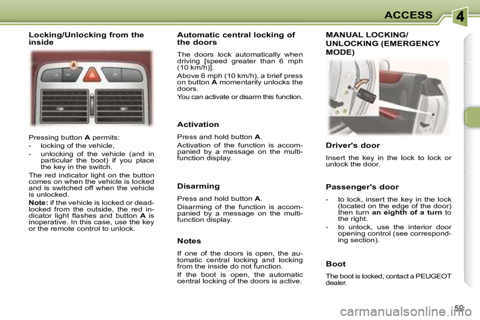 PEUGEOT 307 CC DAG 2007  Owners Manual 59
ACCESS
 Pressing button  A� � �p�e�r�m�i�t�s�:� 
� � � �-� �  �l�o�c�k�i�n�g� �o�f� �t�h�e� �v�e�h�i�c�l�e�,�  
� � �-� �  �u�n�l�o�c�k�i�n�g�  �o�f�  �t�h�e�  �v�e�h�i�c�l�e�  �(�a�n�d�  �i�n�  �p