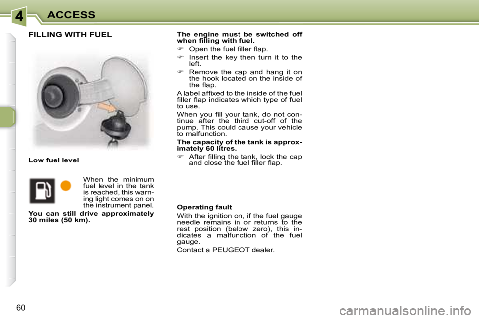 PEUGEOT 307 CC DAG 2007  Owners Manual 60
ACCESS
  
The  engine  must  be  switched  off  
�w�h�e�n�	�i�	�l�l�i�n�g�	�w�i�t�h�	�f�u�e�l�.   
   
� � �  �O�p�e�n� �t�h�e� �f�u�e�l� �i� �l�l�e�r� �l� �a�p�.� � 
  
�    Insert  the  key