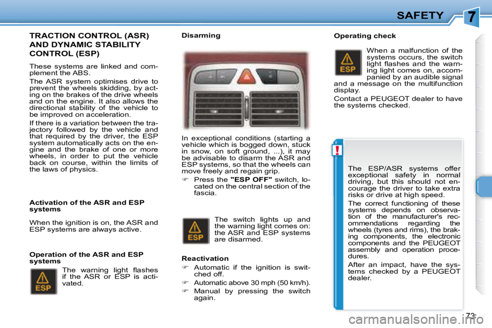 PEUGEOT 307 CC DAG 2007  Owners Manual !
73
SAFETY
  TRACTION CONTROL (ASR) 
AND DYNAMIC STABILITY 
CONTROL (ESP)  
� � � �T�h�e�s�e�  �s�y�s�t�e�m�s�  �a�r�e�  �l�i�n�k�e�d�  �a�n�d�  �c�o�m�- 
�p�l�e�m�e�n�t� �t�h�e� �A�B�S�.�  
� �T�h�e