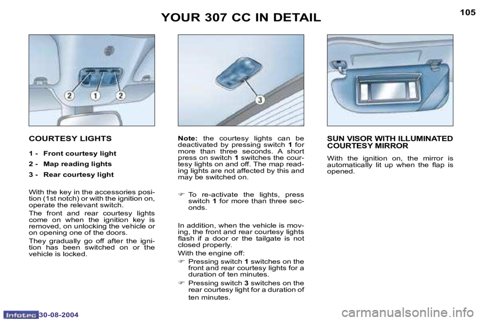 PEUGEOT 307 CC DAG 2004  Owners Manual �1�0�4
�3�0�-�0�8�-�2�0�0�4
�1�0�5
�3�0�-�0�8�-�2�0�0�4
�Y�O�U�R� �3�0�7� �C�C� �I�N� �D�E�T�A�I�L
�C�O�U�R�T�E�S�Y� �L�I�G�H�T�S
�1� �-�  �F�r�o�n�t� �c�o�u�r�t�e�s�y� �l�i�g�h�t 
�2� �-�  �M�a�p� �r