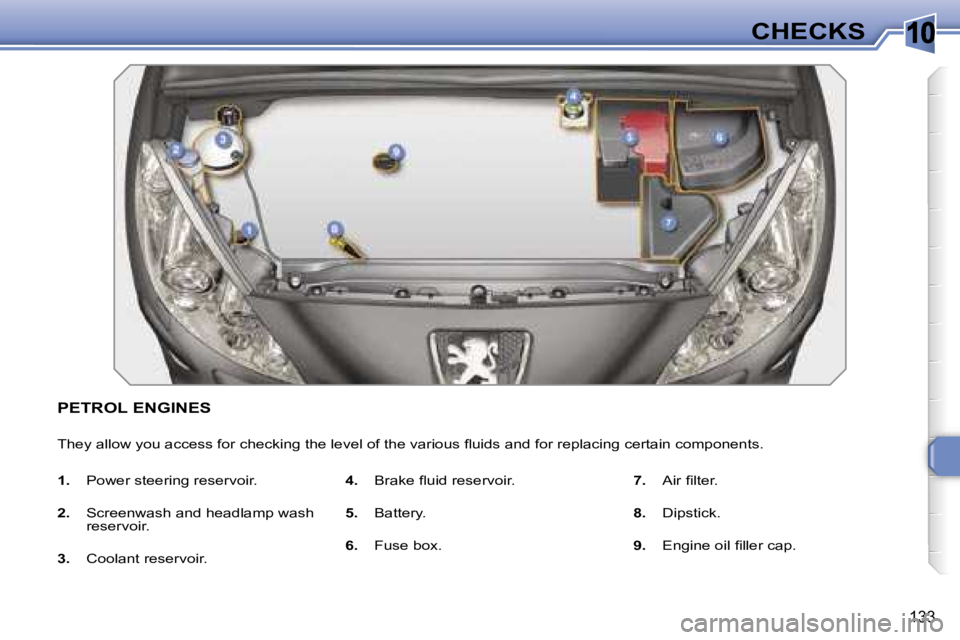 PEUGEOT 308 2007  Owners Manual �1�0
�1�3�3
�C�H�E�C�K�S
�P�E�T�R�O�L� �E�N�G�I�N�E�S
�T�h�e�y� �a�l�l�o�w� �y�o�u� �a�c�c�e�s�s� �f�o�r� �c�h�e�c�k�i�n�g� �t�h�e� �l�e�v�e�l� �o�f� �t�h�e� �v�a�r�i�o�u�s� �ﬂ�u�i�d�s� �a �n�d� �f�