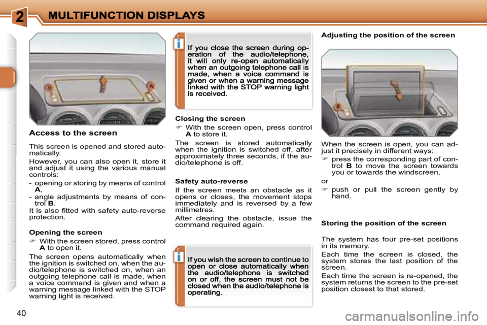 PEUGEOT 308 2007  Owners Manual �i
�i
�4�0
�A�c�c�e�s�s� �t�o� �t�h�e� �s�c�r�e�e�n
�O�p�e�n�i�n�g� �t�h�e� �s�c�r�e�e�n
��  �W�i�t�h� �t�h�e� �s�c�r�e�e�n� �s�t�o�r�e�d�,� �p�r�e�s�s� �c�o�n�t�r�o�l� �A� �t�o� �o�p�e�n� �i�t�.
�
