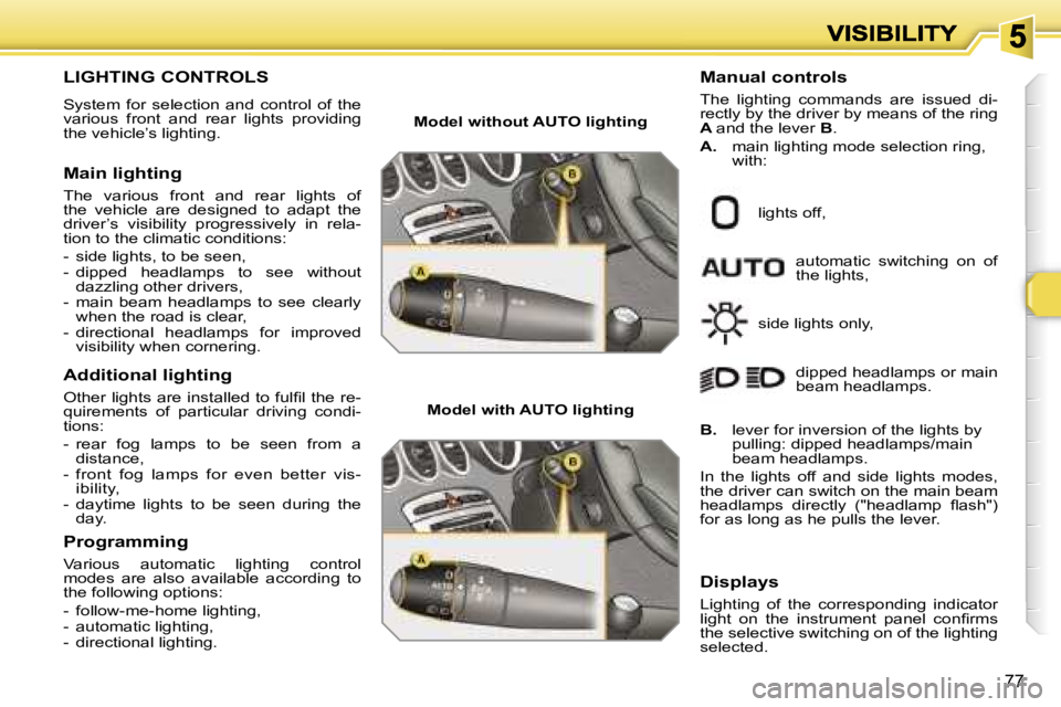 PEUGEOT 308 2007  Owners Manual �7�7
�L�I�G�H�T�I�N�G� �C�O�N�T�R�O�L�S
�S�y�s�t�e�m�  �f�o�r�  �s�e�l�e�c�t�i�o�n�  �a�n�d�  �c�o�n�t�r�o�l�  �o�f�  �t�h�e� �v�a�r�i�o�u�s�  �f�r�o�n�t�  �a�n�d�  �r�e�a�r�  �l�i�g�h�t�s�  �p�r�o�v�