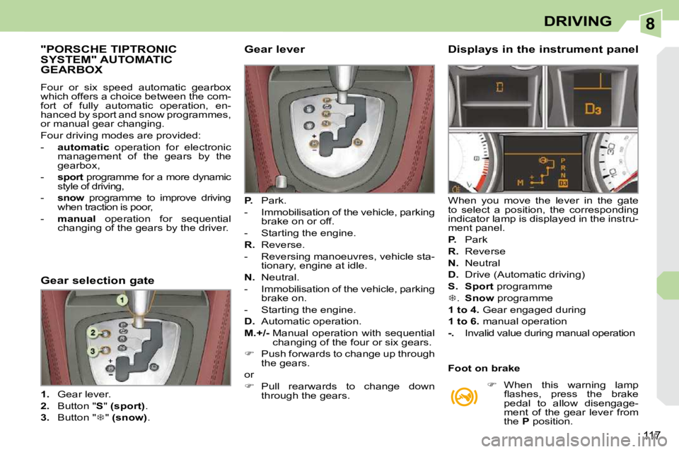 PEUGEOT 308 CC 2010  Owners Manual 8
117
DRIVING
"PORSCHE TIPTRONIC SYSTEM" AUTOMATIC GEARBOX 
� �F�o�u�r�  �o�r�  �s�i�x�  �s�p�e�e�d�  �a�u�t�o�m�a�t�i�c�  �g�e�a�r�b�o�x�  
�w�h�i�c�h� �o�f�f�e�r�s� �a� �c�h�o�i�c�e� �b�e�t�w�e�e�n�