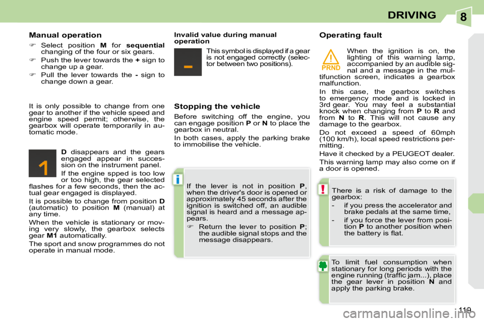PEUGEOT 308 CC 2010  Owners Manual 8
PRND
!
i
119
DRIVING
  Stopping the vehicle  
� �B�e�f�o�r�e�  �s�w�i�t�c�h�i�n�g�  �o�f�f�  �t�h�e�  �e�n�g�i�n�e�,�  �y�o�u�  
�c�a�n� �e�n�g�a�g�e� �p�o�s�i�t�i�o�n� �  P  or   N� � �t�o� �p�l�a�