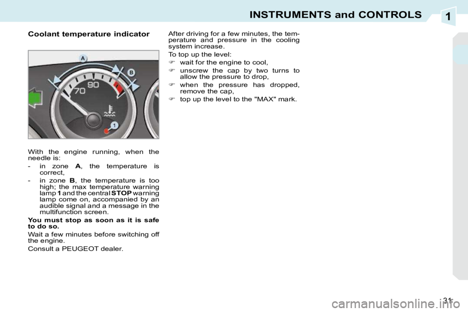 PEUGEOT 308 CC 2010  Owners Manual 1
31
INSTRUMENTS and CONTROLS
             Coolant temperature indicator  
� �W�i�t�h�  �t�h�e�  �e�n�g�i�n�e�  �r�u�n�n�i�n�g�,�  �w�h�e�n�  �t�h�e�  
�n�e�e�d�l�e� �i�s�:�  
� � � �-� �  �i�n�  �z�o