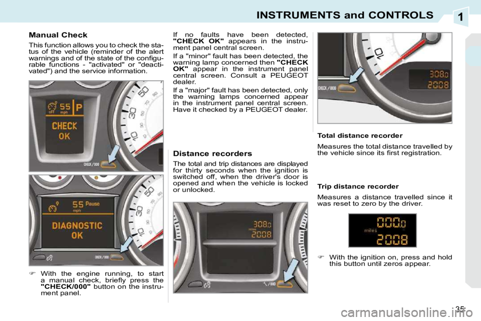 PEUGEOT 308 CC 2010  Owners Manual 1
35
INSTRUMENTS and CONTROLS
             Manual Check  
� �T�h�i�s� �f�u�n�c�t�i�o�n� �a�l�l�o�w�s� �y�o�u� �t�o� �c�h�e�c�k� �t�h�e� �s�t�a�- 
�t�u�s�  �o�f�  �t�h�e�  �v�e�h�i�c�l�e�  �(�r�e�m�i�n