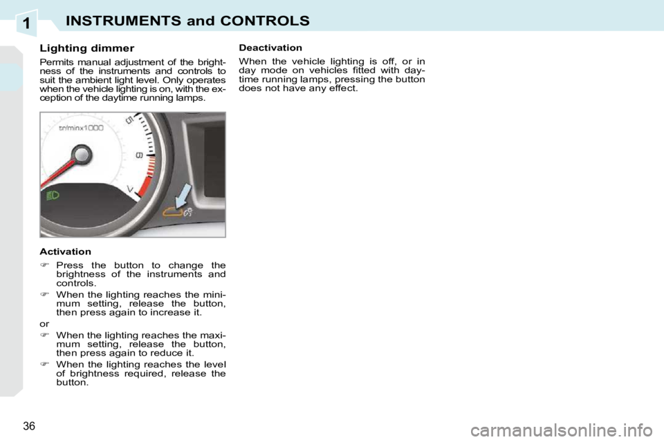 PEUGEOT 308 CC 2010  Owners Manual 1
�3�6
INSTRUMENTS and CONTROLS
          Lighting dimmer  
� �P�e�r�m�i�t�s�  �m�a�n�u�a�l�  �a�d�j�u�s�t�m�e�n�t�  �o�f�  �t�h�e�  �b�r�i�g�h�t�- 
�n�e�s�s�  �o�f�  �t�h�e�  �i�n�s�t�r�u�m�e�n�t�s� 