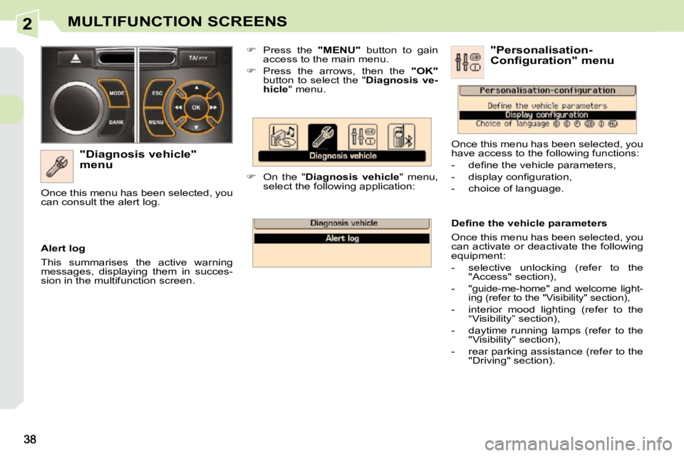 PEUGEOT 308 CC 2010  Owners Manual 2MULTIFUNCTION SCREENS
  "Diagnosis vehicle"  
menu    
� � �  �P�r�e�s�s�  �t�h�e�  �  "MENU"� �  �b�u�t�t�o�n�  �t�o�  �g�a�i�n� 
�a�c�c�e�s�s� �t�o� �t�h�e� �m�a�i�n� �m�e�n�u�.� 
  
� � �  �