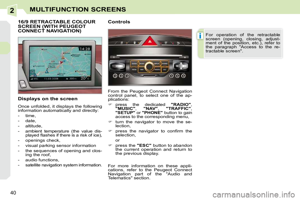 PEUGEOT 308 CC 2010  Owners Manual 2
i
�4�0
MULTIFUNCTION SCREENS
  Displays on the screen  
� �O�n�c�e� �u�n�f�o�l�d�e�d�,� �i�t� �d�i�s�p�l�a�y�s� �t�h�e� �f�o�l�l�o�w�i�n�g�  
�i�n�f�o�r�m�a�t�i�o�n� �a�u�t�o�m�a�t�i�c�a�l�l�y� �a�n