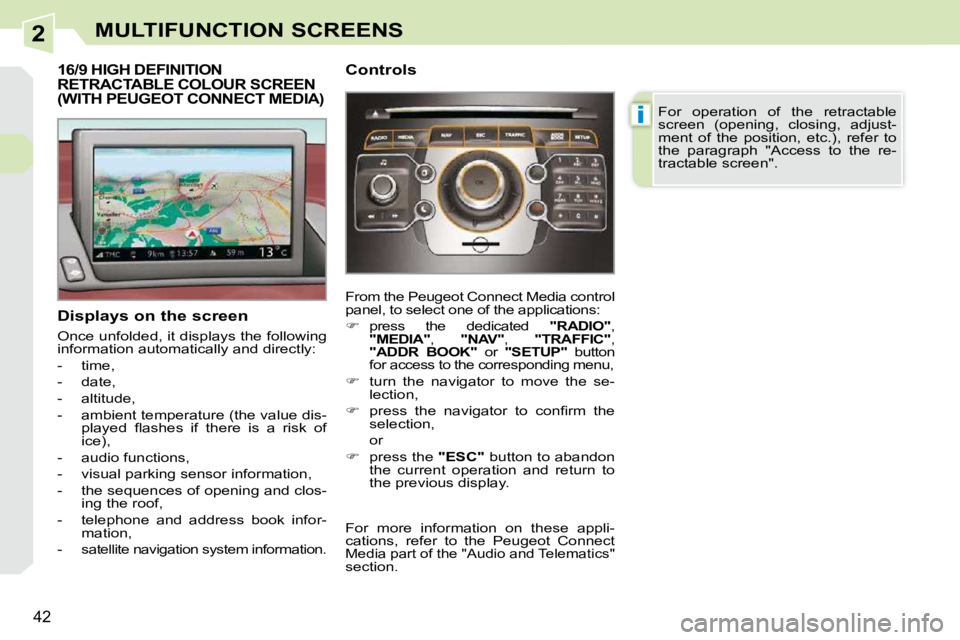 PEUGEOT 308 CC 2010  Owners Manual 2
i
�4�2
MULTIFUNCTION SCREENS
16/9 HIGH DEFINITION RETRACTABLE COLOUR SCREEN (WITH PEUGEOT CONNECT MEDIA) 
  Displays on the screen  
� �O�n�c�e� �u�n�f�o�l�d�e�d�,� �i�t� �d�i�s�p�l�a�y�s� �t�h�e� �