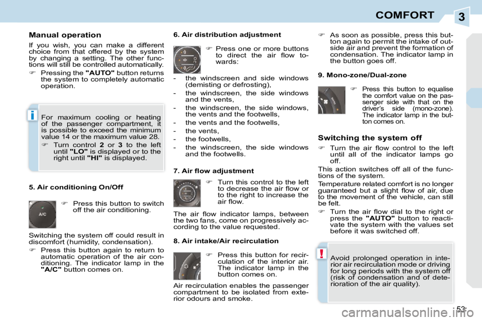 PEUGEOT 308 CC 2010  Owners Manual 3
!
i
53
COMFORT
  Manual operation  
� �I�f�  �y�o�u�  �w�i�s�h�,�  �y�o�u�  �c�a�n�  �m�a�k�e�  �a�  �d�i�f�f�e�r�e�n�t�  
�c�h�o�i�c�e�  �f�r�o�m�  �t�h�a�t�  �o�f�f�e�r�e�d�  �b�y�  �t�h�e�  �s�y�