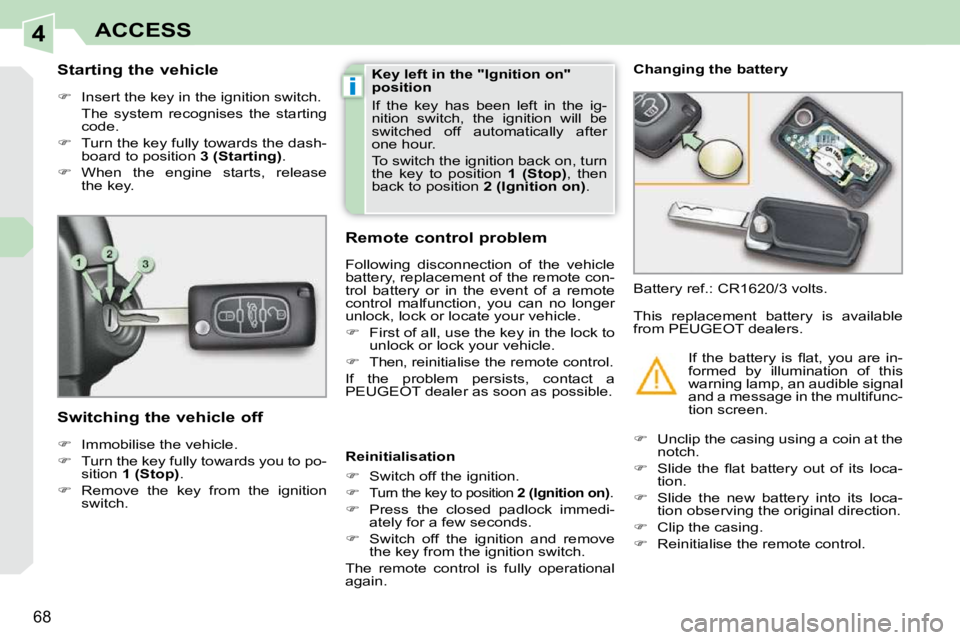 PEUGEOT 308 CC 2010  Owners Manual 4
i
�6�8
ACCESS
          Starting the vehicle  
   
� � �  �I�n�s�e�r�t� �t�h�e� �k�e�y� �i�n� �t�h�e� �i�g�n�i�t�i�o�n� �s�w�i�t�c�h�.� � 
�  �T�h�e�  �s�y�s�t�e�m�  �r�e�c�o�g�n�i�s�e�s�  �t�h�e