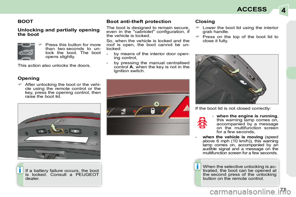 PEUGEOT 308 CC 2010  Owners Manual 4
ii
77
ACCESS
  Unlocking and partially opening  
the boot 
BOOT   Boot anti-theft protection  
� �T�h�e� �b�o�o�t� �i�s� �d�e�s�i�g�n�e�d� �t�o� �r�e�m�a�i�n� �s�e�c�u�r�e�,�  
�e�v�e�n�  �i�n�  �t�