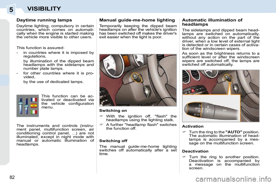 PEUGEOT 308 CC 2010  Owners Manual 5
82
VISIBILITY
      Manual guide-me-home lighting  
� �T�e�m�p�o�r�a�r�i�l�y�  �k�e�e�p�i�n�g�  �t�h�e�  �d�i�p�p�e�d�  �b�e�a�m�  
�h�e�a�d�l�a�m�p�s� �o�n� �a�f�t�e�r� �t�h�e� �v�e�h�i�c�l�e�'