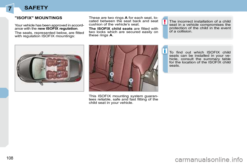 PEUGEOT 308 CC 2008  Owners Manual 7
!
i
108
SAFETY
 The  incorrect  installation  of  a  child  
seat  in  a  vehicle  compromises  the 
protection  of  the  child  in  the  event 
of a collision.  
� �T�o�  �ﬁ� �n�d�  �o�u�t�  �w�h