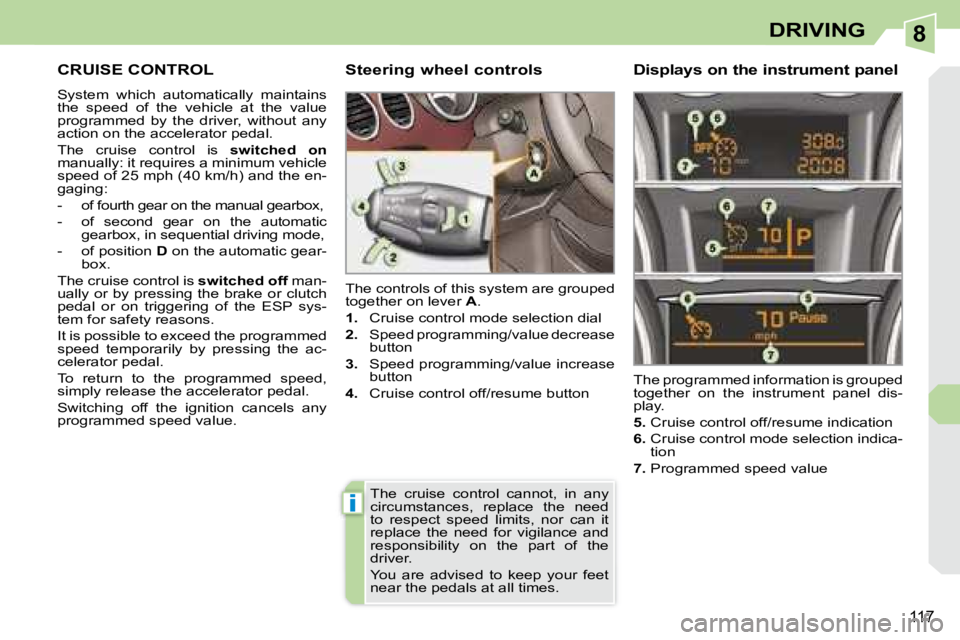 PEUGEOT 308 CC 2008  Owners Manual 8
i
117
DRIVING
     CRUISE CONTROL 
 System  which  automatically  maintains  
the  speed  of  the  vehicle  at  the  value 
programmed  by  the  driver,  without  any 
action on the accelerator peda