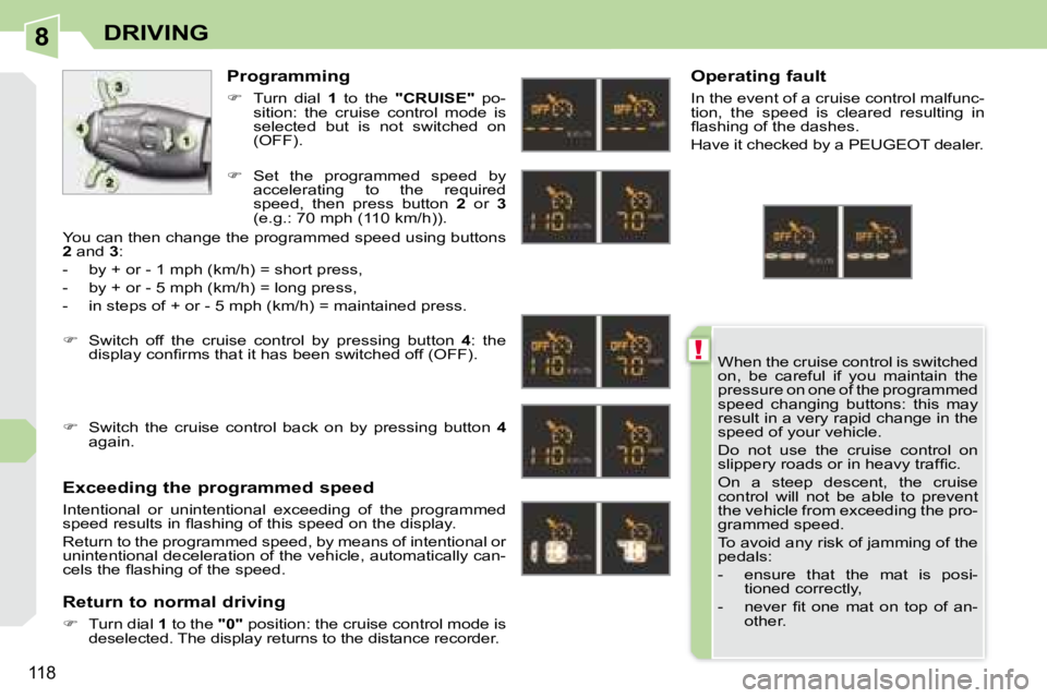 PEUGEOT 308 CC 2008  Owners Manual 8
!
118
DRIVING
 When the cruise control is switched  
on,  be  careful  if  you  maintain  the 
pressure on one of the programmed 
speed  changing  buttons:  this  may 
result in a very rapid change 