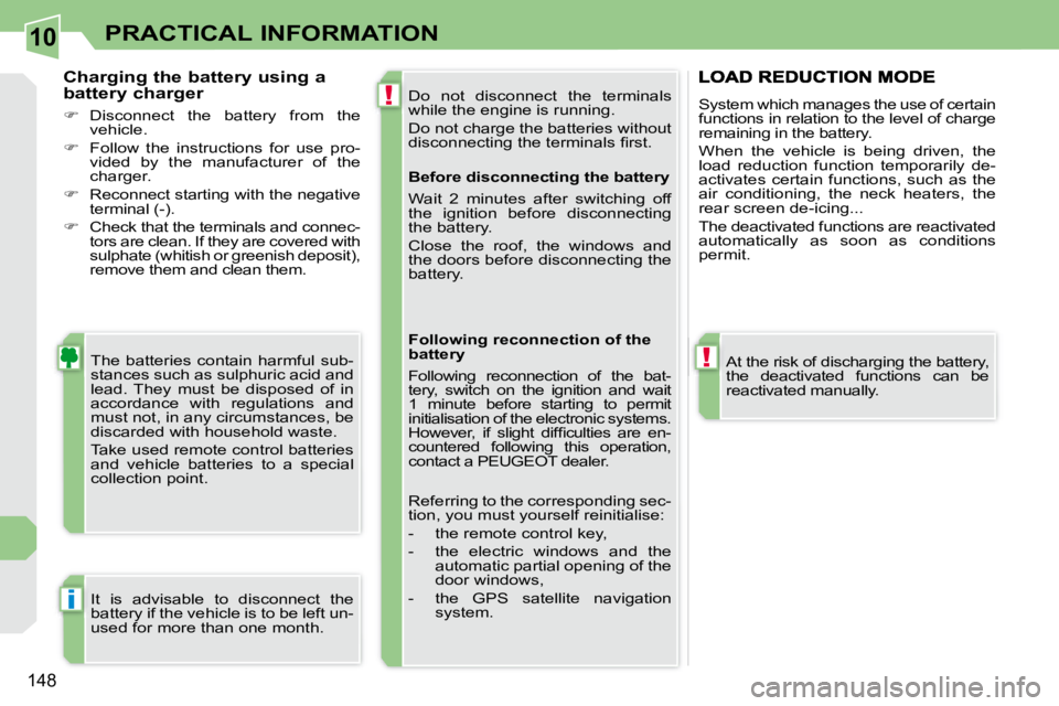 PEUGEOT 308 CC 2008  Owners Manual 10
!
!
i
148
PRACTICAL INFORMATION
 Do  not  disconnect  the  terminals  
�w�h�i�l�e� �t�h�e� �e�n�g�i�n�e� �i�s� �r�u�n�n�i�n�g�.�  
 Do not charge the batteries without  
�d�i�s�c�o�n�n�e�c�t�i�n�g�