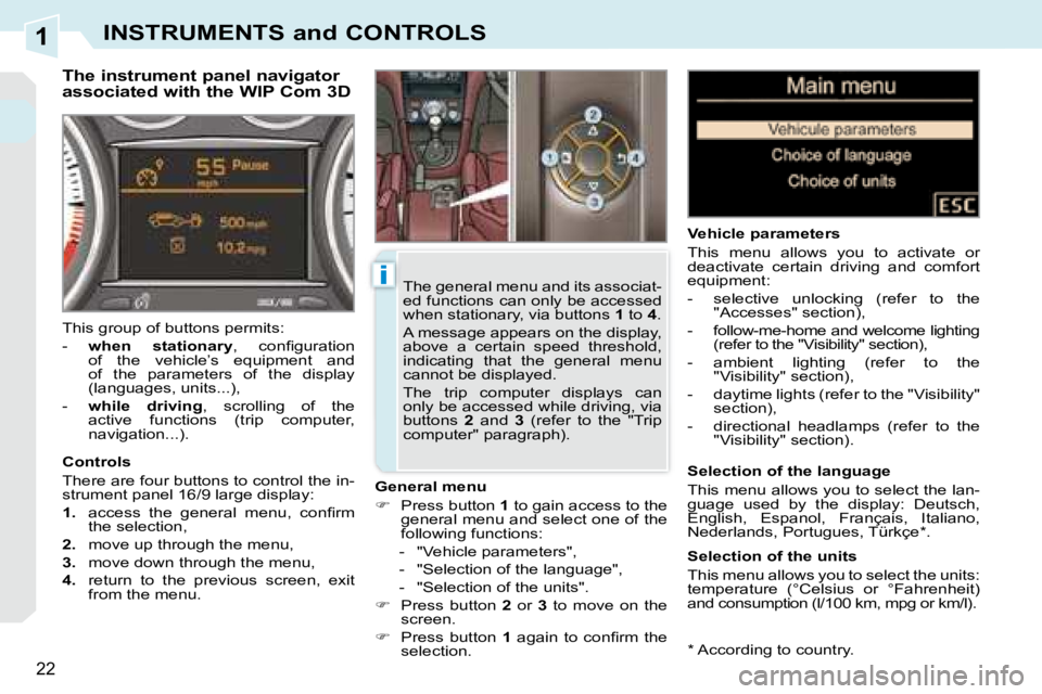 PEUGEOT 308 CC 2008  Owners Manual 1
i
22
INSTRUMENTS and CONTROLS
  *   According to country.  
  The instrument panel navigator  
associated with the WIP Com 3D 
  General menu  
   
�    Press button   1  to gain access to the 
g