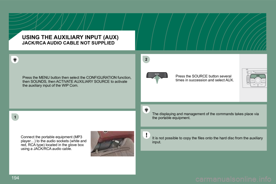 PEUGEOT 308 CC 2008  Owners Manual 194
1
22
 Press the MENU button then select the CONFIGURATION function, then SOUNDS, then ACTIVATE AUXILIARY SOURCE to acti vate the auxiliary input of the WIP Com. 
 Connect the portable equipment (M