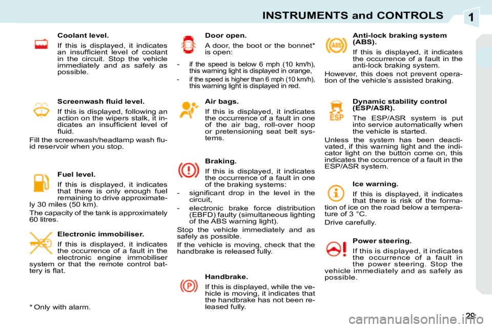 PEUGEOT 308 CC 2008  Owners Manual 1INSTRUMENTS and CONTROLS
  Air bags.  
  If  this  is  displayed,  it  indicates  
the occurrence of a fault in one 
of  the  air  bag,  roll-over  hoop 
or  pretensioning  seat  belt  sys-
tems.   
