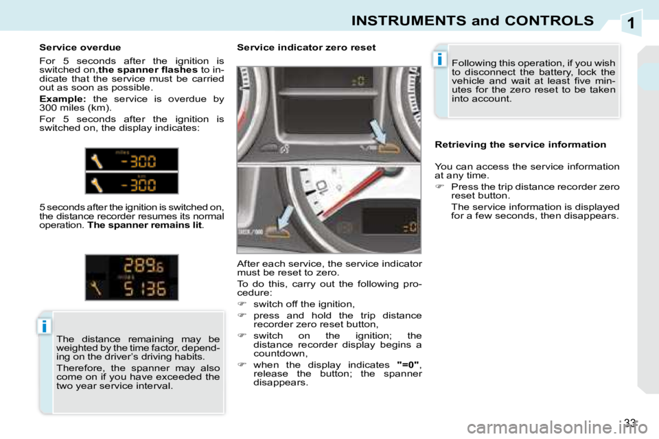 PEUGEOT 308 CC 2008  Owners Manual 1
i
i
33
INSTRUMENTS and CONTROLS
 Following this operation, if you wish  
to  disconnect  the  battery,  lock  the 
�v�e�h�i�c�l�e�  �a�n�d�  �w�a�i�t�  �a�t�  �l�e�a�s�t�  �ﬁ� �v�e�  �m�i�n�-
utes