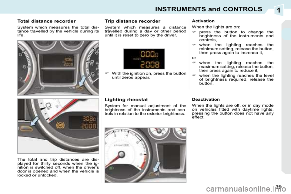 PEUGEOT 308 CC 2008  Owners Manual 1
35
INSTRUMENTS and CONTROLS
  Total distance recorder  
 System  which  measures  the  total  dis- 
tance travelled by the vehicle during its 
life.   Lighting rheostat  
 System  for  manual  adjus