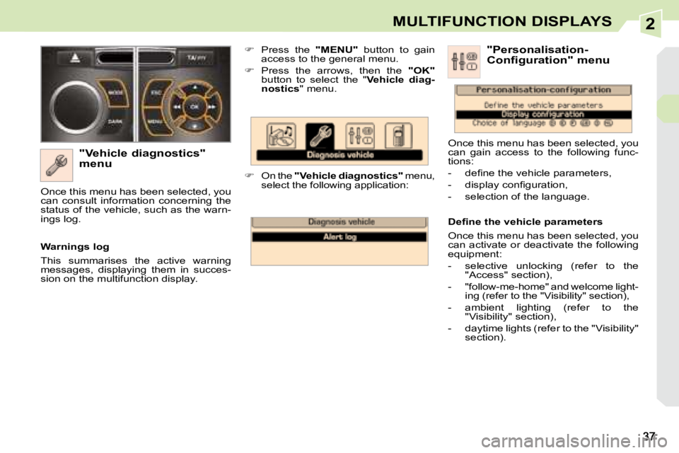 PEUGEOT 308 CC 2008  Owners Manual 2MULTIFUNCTION DISPLAYS
  "Vehicle diagnostics"  
menu    
�    Press  the    "MENU"   button  to  gain 
access to the general menu. 
  
�    Press  the  arrows,  then  the    &#