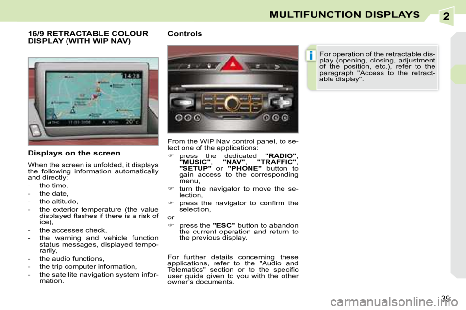 PEUGEOT 308 CC 2008  Owners Manual 2
i
39
MULTIFUNCTION DISPLAYS
  Displays on the screen  
 When the screen is unfolded, it displays  
the  following  information  automatically 
and directly:  
   -   the time, 
  -   the date, 
  - 