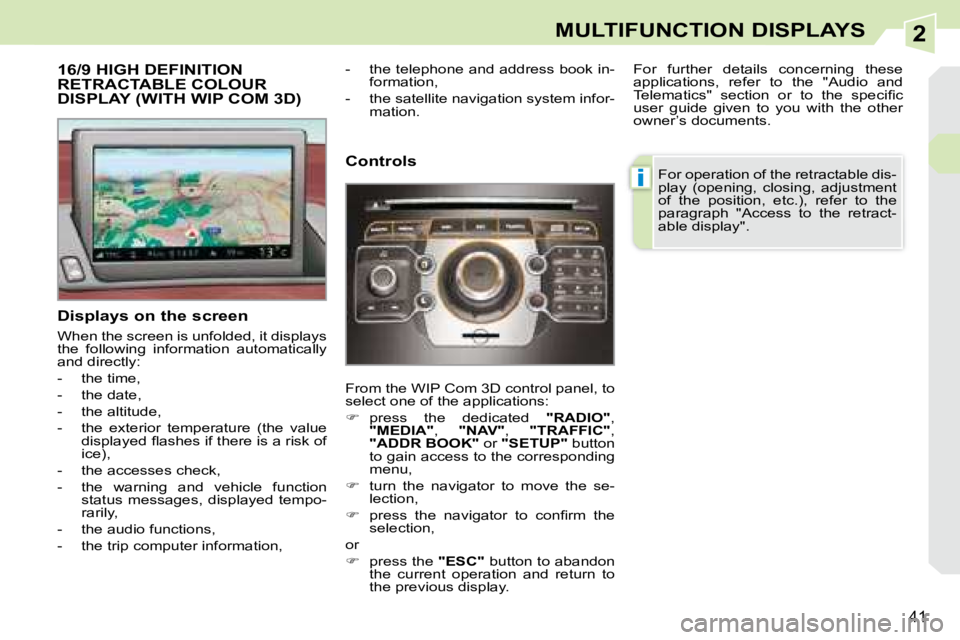 PEUGEOT 308 CC 2008  Owners Manual 2
i
41
MULTIFUNCTION DISPLAYS
           16/9 HIGH DEFINITION RETRACTABLE COLOUR DISPLAY (WITH WIP COM 3D) 
  Displays on the screen  
 When the screen is unfolded, it displays  
the  following  infor