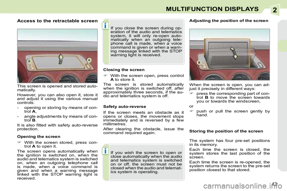 PEUGEOT 308 CC 2008  Owners Manual 2
i
i
43
MULTIFUNCTION DISPLAYS
  Access to the retractable screen  
  Opening the screen  
   
�    With  the  screen  stored,  press  con-
trol   A  to open it.  
 The  screen  opens  automatical