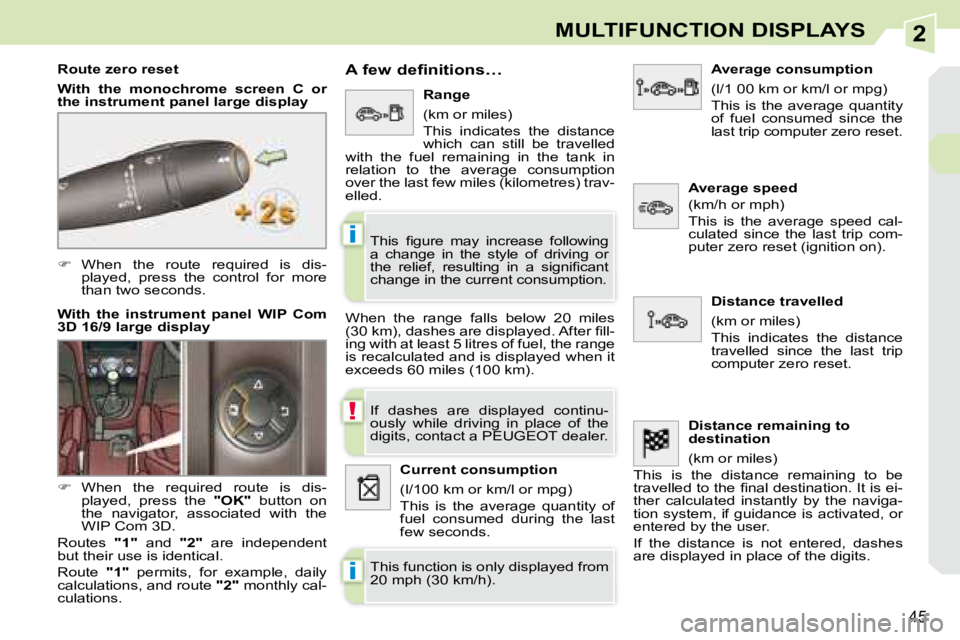 PEUGEOT 308 CC 2008  Owners Manual 2
!
i
i
45
MULTIFUNCTION DISPLAYS
   
�    When  the  route  required  is  dis-
played,  press  the  control  for  more  
than two seconds.  
  Route zero reset  
  
With  the  monochrome  screen  