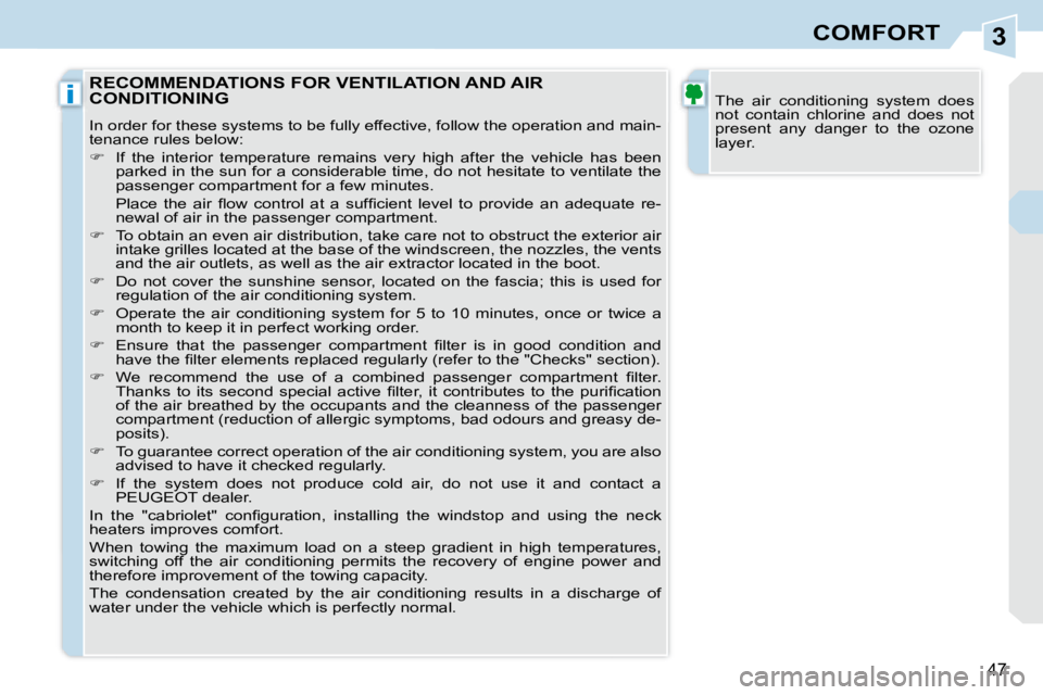 PEUGEOT 308 CC 2008  Owners Manual 3
i
47
COMFORT
 The  air  conditioning  system  does  
not  contain  chlorine  and  does  not 
present  any  danger  to  the  ozone 
layer.  RECOMMENDATIONS FOR VENTILATION AND AIR CONDITIONING 
 In o