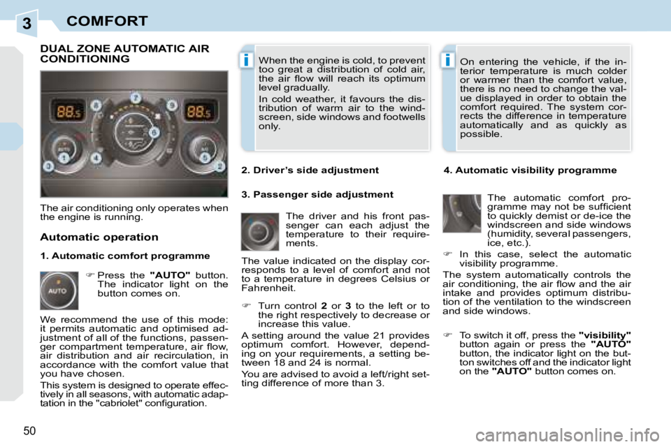 PEUGEOT 308 CC 2008  Owners Manual 3
ii
50
COMFORT
 When the engine is cold, to prevent  
too  great  a  distribution  of  cold  air, 
�t�h�e�  �a�i�r�  �ﬂ� �o�w�  �w�i�l�l�  �r�e�a�c�h�  �i�t�s�  �o�p�t�i�m�u�m� 
level gradually.  
