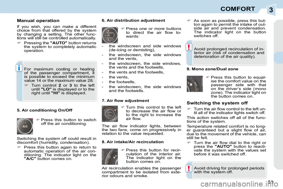 PEUGEOT 308 CC 2008  Owners Manual 3
!
!
i
51
COMFORT
  Manual operation  
 If  you  wish,  you  can  make  a  different  
choice  from  that  offered  by  the  system 
by  changing  a  setting.  The  other  func-
tions will still be c