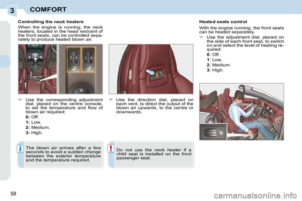 PEUGEOT 308 CC 2008  Owners Manual 3
i!
58
COMFORT
� � � �C�o�n�t�r�o�l�l�i�n�g� �t�h�e� �n�e�c�k� �h�e�a�t�e�r�s�  
 When  the  engine  is  running,  the  neck  
heaters, located in the head restraint of 
the front seats, can be contr