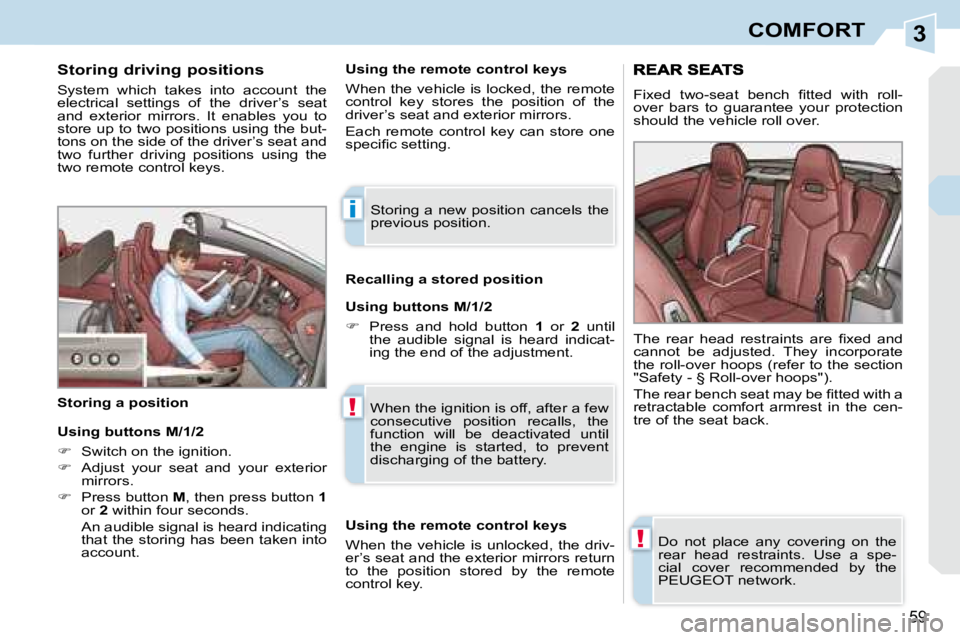 PEUGEOT 308 CC 2008  Owners Manual 3
i
!
!
59
COMFORT
  Storing driving positions  
 System  which  takes  into  account  the  
electrical  settings  of  the  driver’s  seat 
and  exterior  mirrors.  It  enables  you  to 
store up to